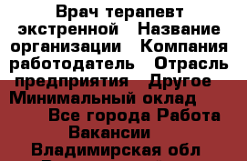 Врач-терапевт экстренной › Название организации ­ Компания-работодатель › Отрасль предприятия ­ Другое › Минимальный оклад ­ 18 000 - Все города Работа » Вакансии   . Владимирская обл.,Вязниковский р-н